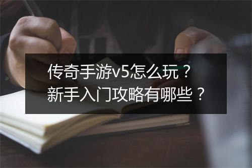 传奇手游v5怎么玩？新手入门攻略有哪些？