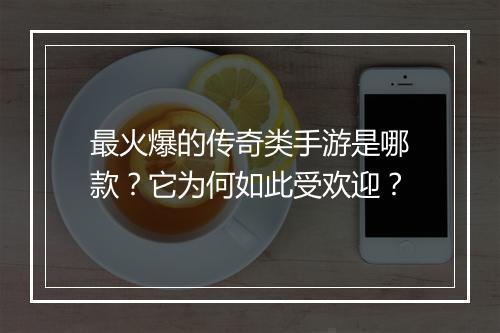 最火爆的传奇类手游是哪款？它为何如此受欢迎？