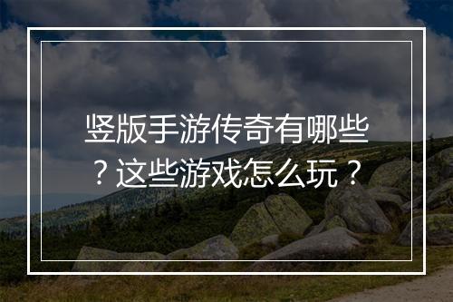 竖版手游传奇有哪些？这些游戏怎么玩？