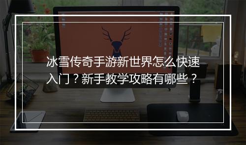 冰雪传奇手游新世界怎么快速入门？新手教学攻略有哪些？