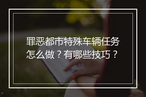 罪恶都市特殊车辆任务怎么做？有哪些技巧？