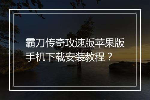 霸刀传奇攻速版苹果版手机下载安装教程？