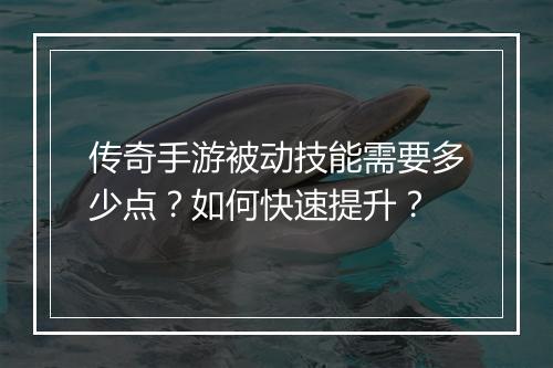 传奇手游被动技能需要多少点？如何快速提升？