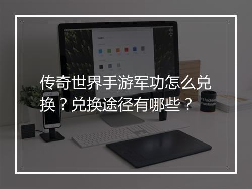 传奇世界手游军功怎么兑换？兑换途径有哪些？