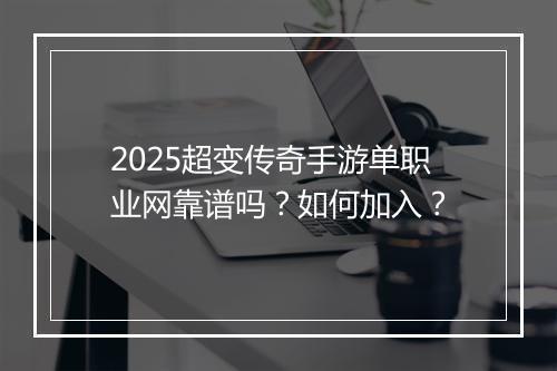 2025超变传奇手游单职业网靠谱吗？如何加入？