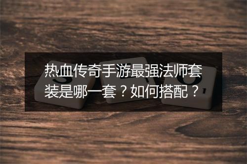 热血传奇手游最强法师套装是哪一套？如何搭配？
