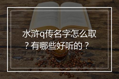 水浒q传名字怎么取？有哪些好听的？