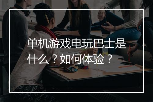 单机游戏电玩巴士是什么？如何体验？