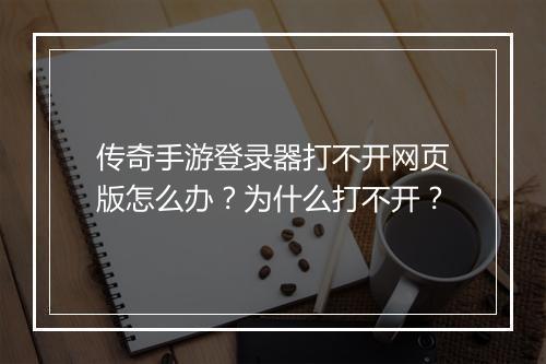 传奇手游登录器打不开网页版怎么办？为什么打不开？