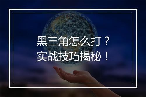 黑三角怎么打？实战技巧揭秘！