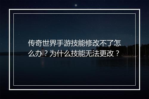 传奇世界手游技能修改不了怎么办？为什么技能无法更改？
