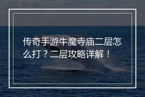 传奇手游牛魔寺庙二层怎么打？二层攻略详解！