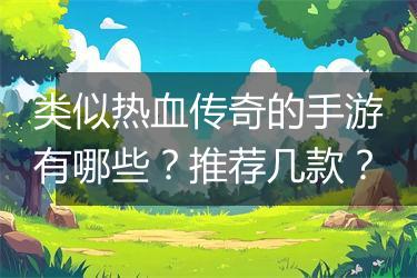 类似热血传奇的手游有哪些？推荐几款？