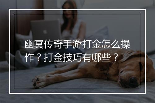 幽冥传奇手游打金怎么操作？打金技巧有哪些？