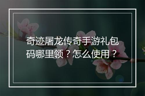 奇迹屠龙传奇手游礼包码哪里领？怎么使用？