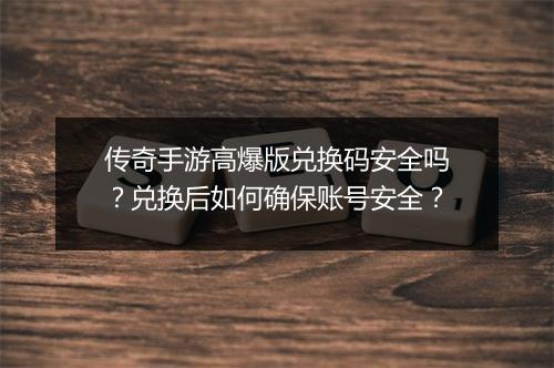 传奇手游高爆版兑换码安全吗？兑换后如何确保账号安全？