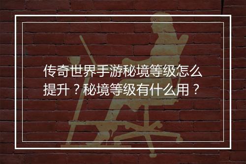 传奇世界手游秘境等级怎么提升？秘境等级有什么用？