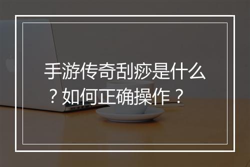 手游传奇刮痧是什么？如何正确操作？