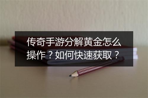 传奇手游分解黄金怎么操作？如何快速获取？