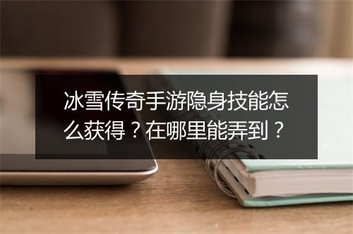 冰雪传奇手游隐身技能怎么获得？在哪里能弄到？