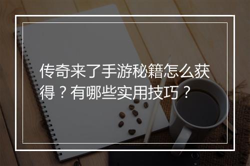 传奇来了手游秘籍怎么获得？有哪些实用技巧？