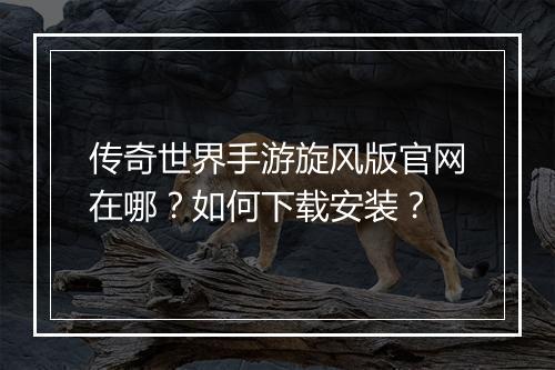 传奇世界手游旋风版官网在哪?如何下载安装?