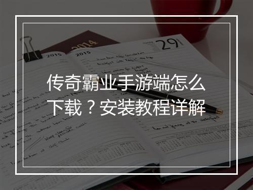 传奇霸业手游端怎么下载？安装教程详解