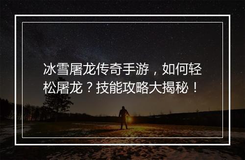 冰雪屠龙传奇手游，如何轻松屠龙？技能攻略大揭秘！