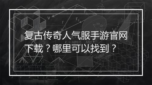 复古传奇人气服手游官网下载？哪里可以找到？