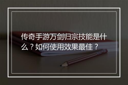 传奇手游万剑归宗技能是什么？如何使用效果最佳？