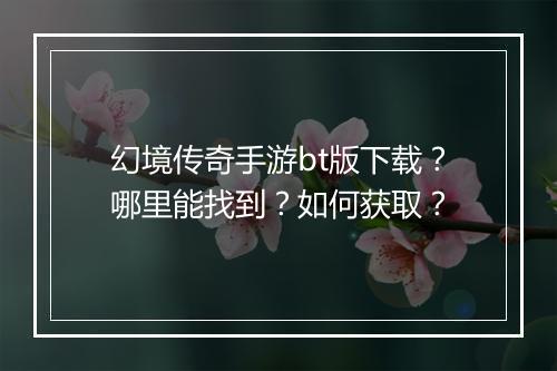 幻境传奇手游bt版下载？哪里能找到？如何获取？