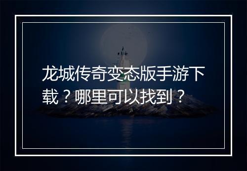 龙城传奇变态版手游下载？哪里可以找到？