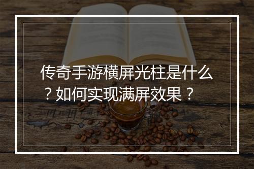 传奇手游横屏光柱是什么？如何实现满屏效果？