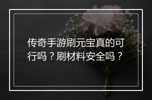 传奇手游刷元宝真的可行吗？刷材料安全吗？
