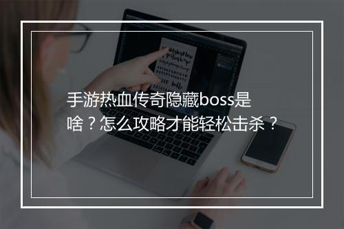 手游热血传奇隐藏boss是啥？怎么攻略才能轻松击杀？
