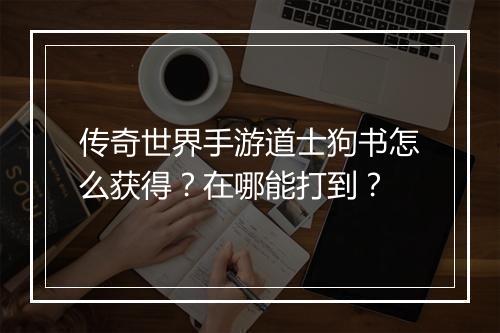 传奇世界手游道士狗书怎么获得？在哪能打到？