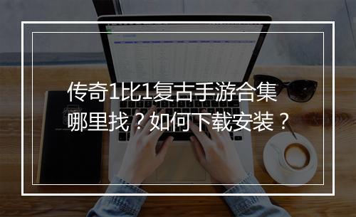 传奇1比1复古手游合集哪里找？如何下载安装？