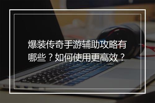 爆装传奇手游辅助攻略有哪些？如何使用更高效？