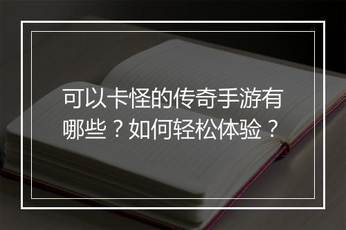 可以卡怪的传奇手游有哪些？如何轻松体验？