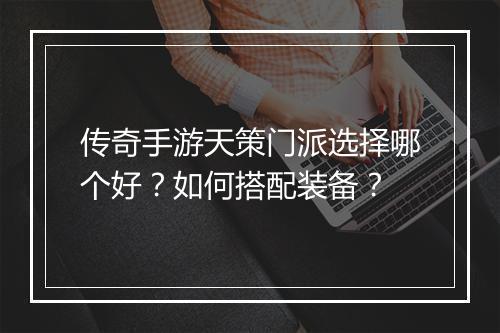 传奇手游天策门派选择哪个好？如何搭配装备？