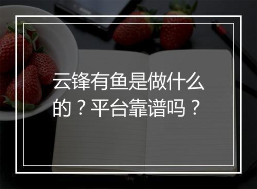 云锋有鱼是做什么的？平台靠谱吗？