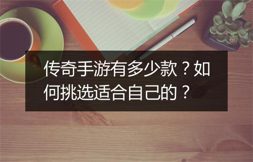 传奇手游有多少款？如何挑选适合自己的？