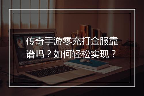 传奇手游零充打金服靠谱吗？如何轻松实现？
