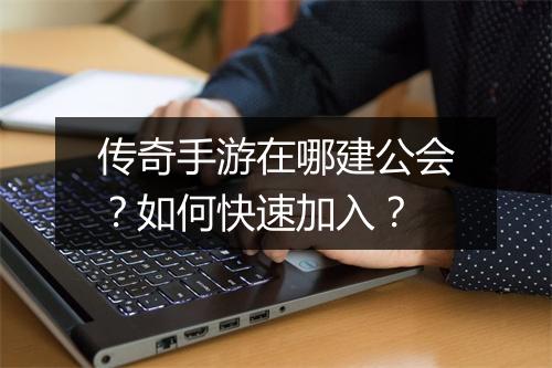 传奇手游在哪建公会？如何快速加入？