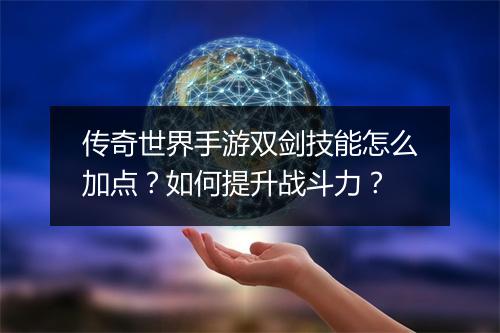传奇世界手游双剑技能怎么加点？如何提升战斗力？