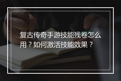 复古传奇手游技能残卷怎么用？如何激活技能效果？
