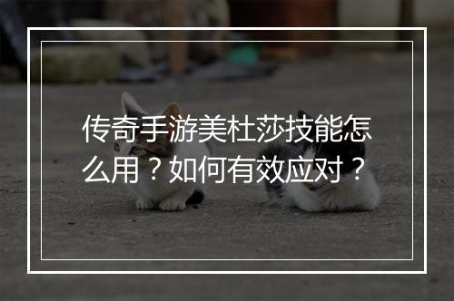 传奇手游美杜莎技能怎么用？如何有效应对？