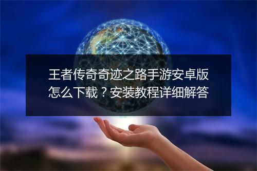王者传奇奇迹之路手游安卓版怎么下载？安装教程详细解答