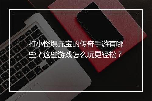 打小怪爆元宝的传奇手游有哪些？这些游戏怎么玩更轻松？