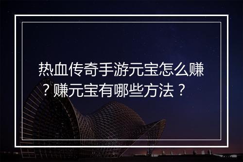 热血传奇手游元宝怎么赚？赚元宝有哪些方法？